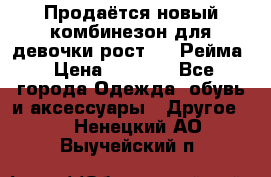 Продаётся новый комбинезон для девочки рост 140 Рейма › Цена ­ 6 500 - Все города Одежда, обувь и аксессуары » Другое   . Ненецкий АО,Выучейский п.